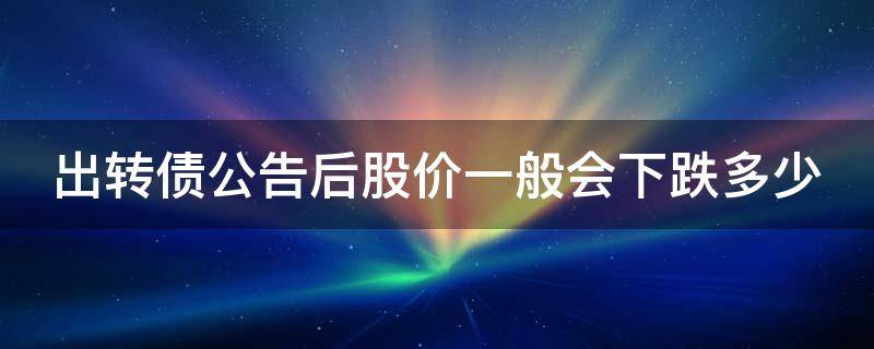 出转债公告后股价一般会下跌多少