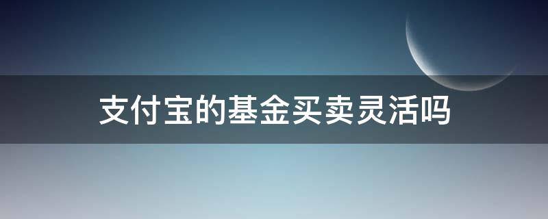 支付宝的基金买卖灵活吗