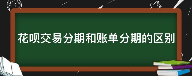 花呗交易分期和账单分期的区别