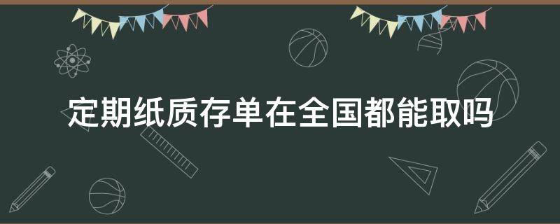 定期纸质存单在全国都能取吗