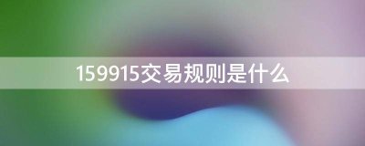 159915交易规则是什么？ 戳这里为你解惑