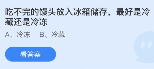 吃不完的馒头放入冰箱储存最好是冷藏还是冷冻？蚂蚁庄园今日答案最新5.9