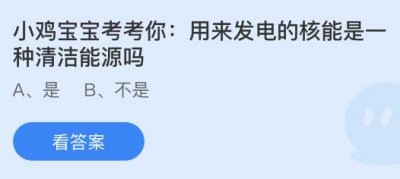 用来发电的核能是一种清洁能源吗？蚂蚁庄园7