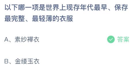 以下哪一项是世界上现存年代最早、保存最完整、最轻薄的衣服？蚂蚁庄园小鸡课堂最新答案7月9日