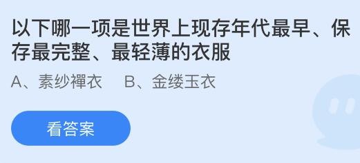 以下哪一项是世界上现存年代最早、保存最完整、最轻薄的衣服？蚂蚁庄园小鸡课堂最新答案7月9日