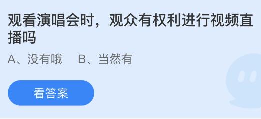 观看演唱会时观众有权利进行视频直播吗？蚂蚁庄园今日答案最新7.10