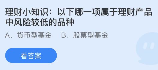 以下哪一项属于理财产品中风险较低的品种？蚂蚁庄园小鸡课堂最新答案8月24日