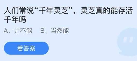 人们常说“千年灵芝”，灵芝真的能存活千年吗？蚂蚁庄园今日答案最新10.16