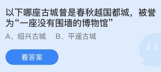 以下哪座古城曾是春秋越国都城，被誉为“一座没有围墙的博物馆”？蚂蚁庄园今日答案最新11.5