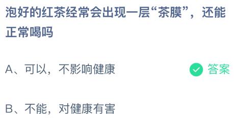 泡好的红茶经常会出现一层“茶膜”还能正常喝吗？蚂蚁庄园课堂最新答案12月11日