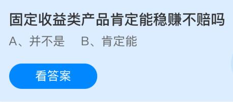 固定收益类产品肯定能稳赚不赔吗？蚂蚁庄园今日答案最新12.27