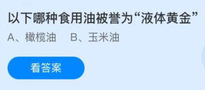 以下哪种食用油被誉为“液体黄金”？蚂蚁庄园